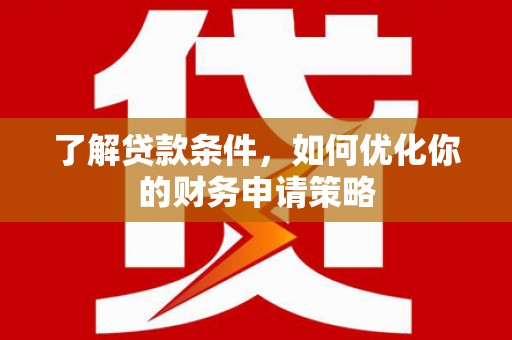 申扎了解贷款条件，如何优化你的财务申请策略