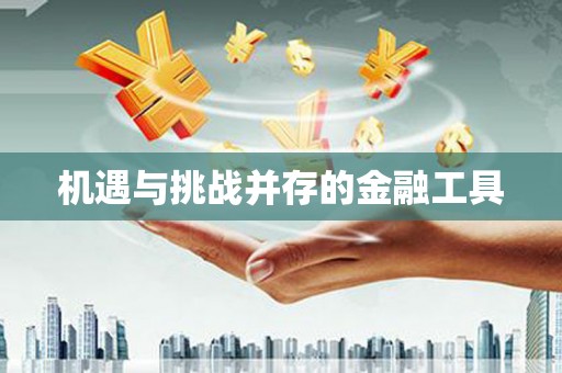 申扎机遇与挑战并存的金融工具