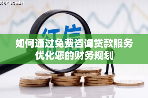 申扎如何通过免费咨询贷款服务优化您的财务规划