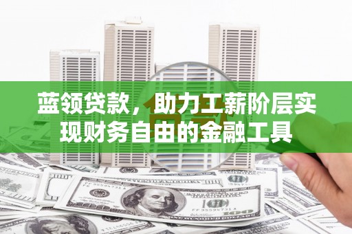 申扎蓝领贷款，助力工薪阶层实现财务自由的金融工具