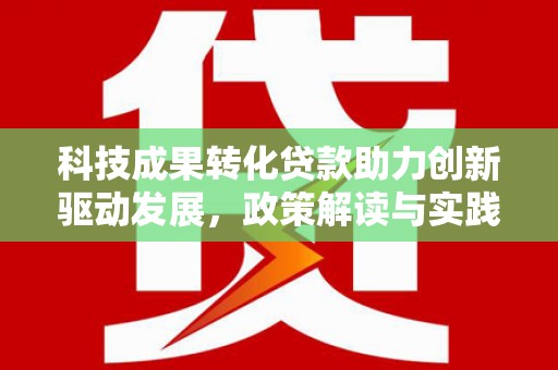 申扎科技成果转化贷款助力创新驱动发展，政策解读与实践探索