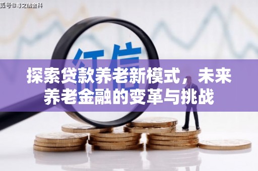 申扎探索贷款养老新模式，未来养老金融的变革与挑战