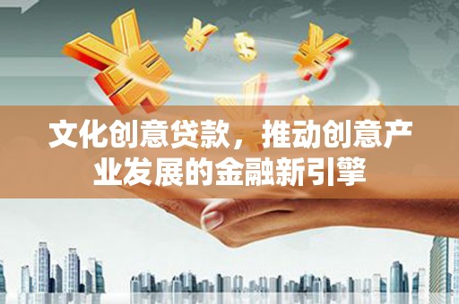 申扎文化创意贷款，推动创意产业发展的金融新引擎
