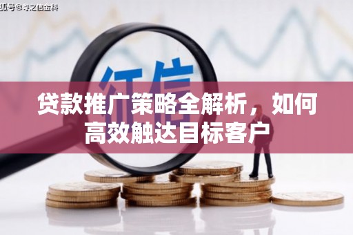 申扎贷款推广策略全解析，如何高效触达目标客户