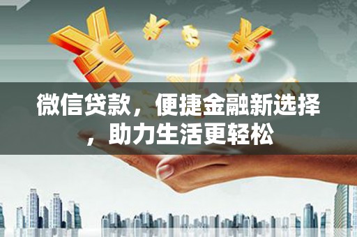 申扎微信贷款，便捷金融新选择，助力生活更轻松