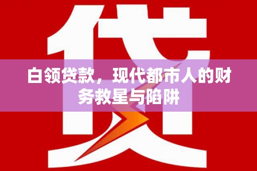 申扎白领贷款，现代都市人的财务救星与陷阱