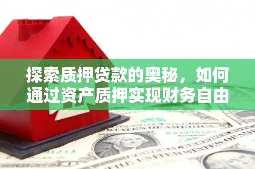 申扎探索质押贷款的奥秘，如何通过资产质押实现财务自由