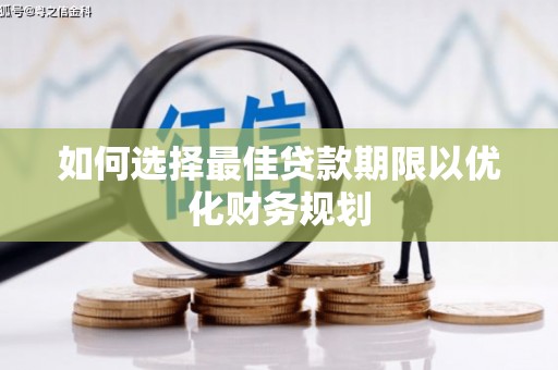 申扎如何选择最佳贷款期限以优化财务规划