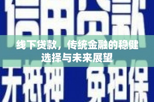 申扎线下贷款，传统金融的稳健选择与未来展望