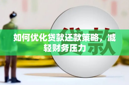 申扎如何优化贷款还款策略，减轻财务压力