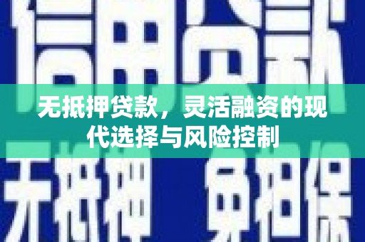 申扎无抵押贷款，灵活融资的现代选择与风险控制