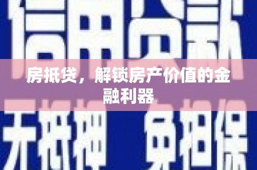申扎房抵贷，解锁房产价值的金融利器