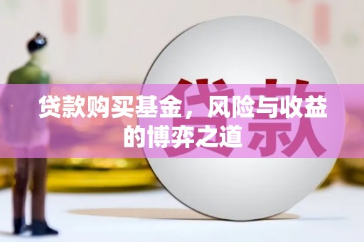 申扎贷款购买基金，风险与收益的博弈之道