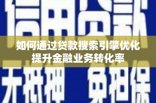 申扎如何通过贷款搜索引擎优化提升金融业务转化率