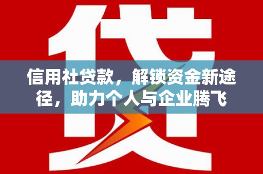申扎信用社贷款，解锁资金新途径，助力个人与企业腾飞