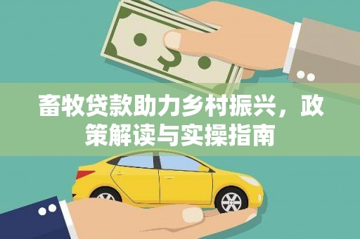 申扎畜牧贷款助力乡村振兴，政策解读与实操指南