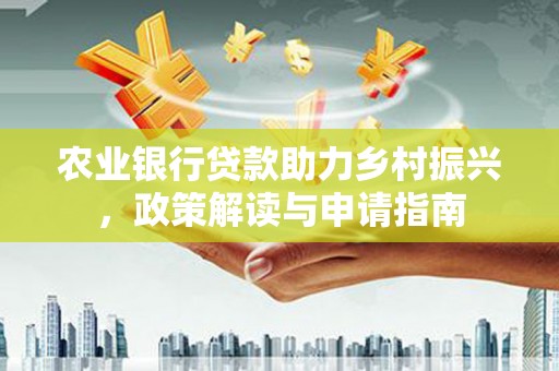 申扎农业银行贷款助力乡村振兴，政策解读与申请指南