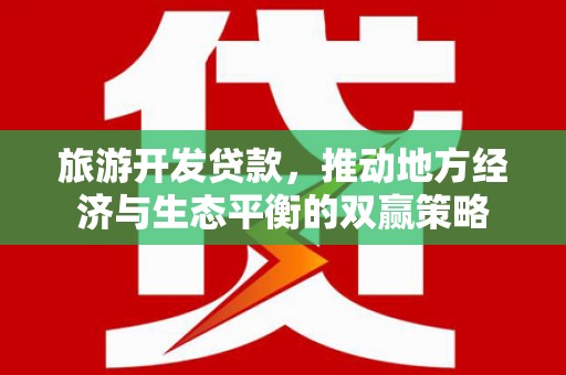 申扎旅游开发贷款，推动地方经济与生态平衡的双赢策略