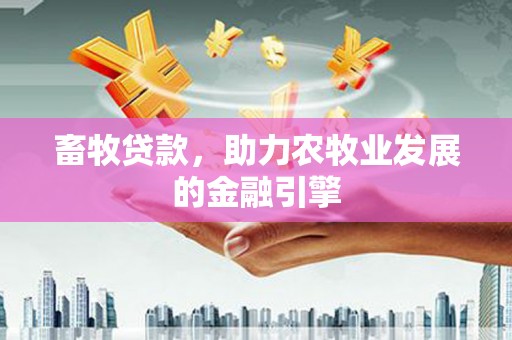 申扎畜牧贷款，助力农牧业发展的金融引擎