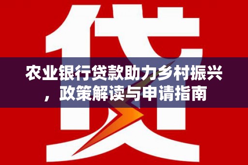 申扎农业银行贷款助力乡村振兴，政策解读与申请指南