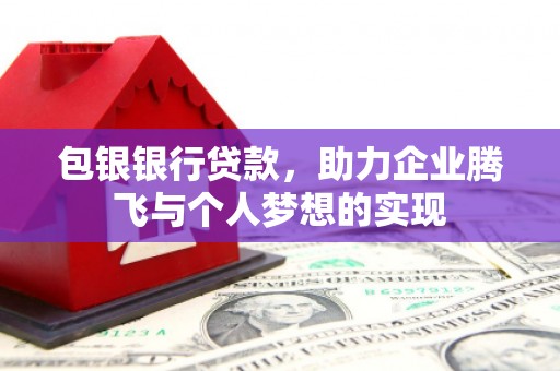 申扎包银银行贷款，助力企业腾飞与个人梦想的实现