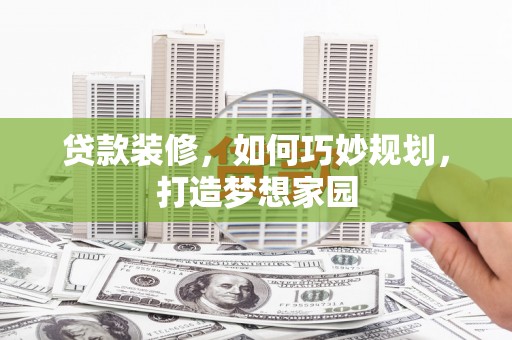 申扎贷款装修，如何巧妙规划，打造梦想家园