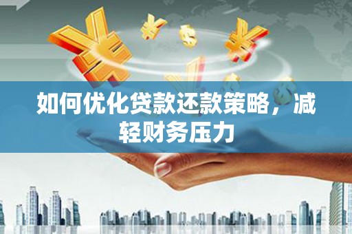 申扎如何优化贷款还款策略，减轻财务压力
