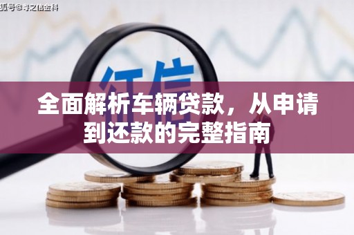 申扎全面解析车辆贷款，从申请到还款的完整指南