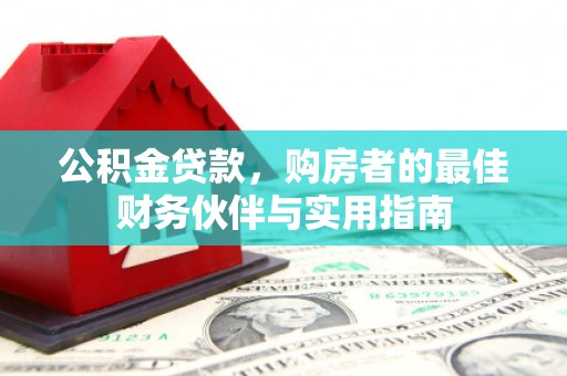 申扎公积金贷款，购房者的最佳财务伙伴与实用指南