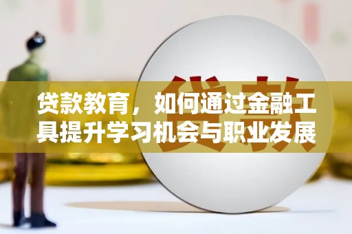 申扎贷款教育，如何通过金融工具提升学习机会与职业发展