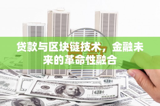 申扎贷款与区块链技术，金融未来的革命性融合