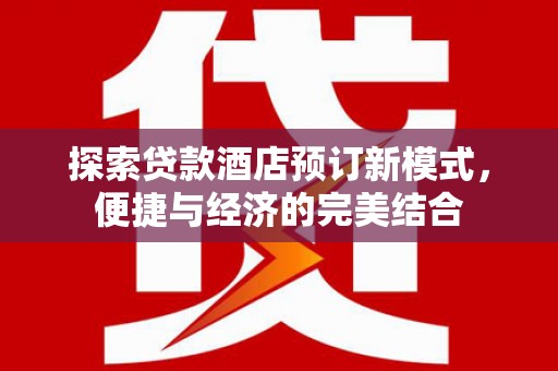申扎探索贷款酒店预订新模式，便捷与经济的完美结合