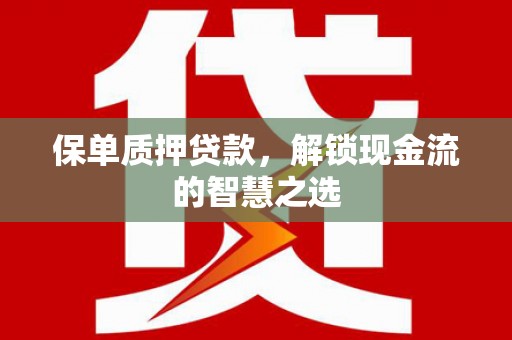 申扎保单质押贷款，解锁现金流的智慧之选