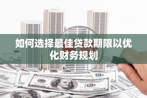 申扎如何选择最佳贷款期限以优化财务规划
