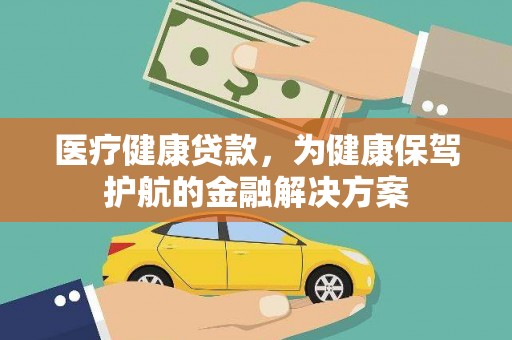 申扎医疗健康贷款，为健康保驾护航的金融解决方案