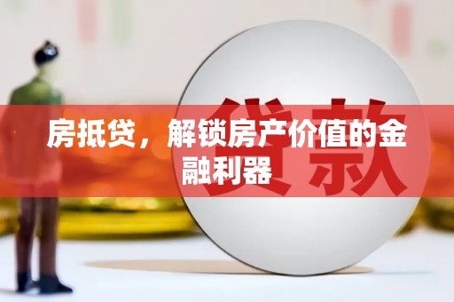 申扎房抵贷，解锁房产价值的金融利器