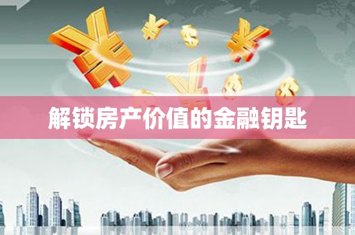 申扎解锁房产价值的金融钥匙