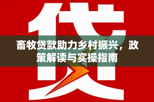 申扎畜牧贷款助力乡村振兴，政策解读与实操指南
