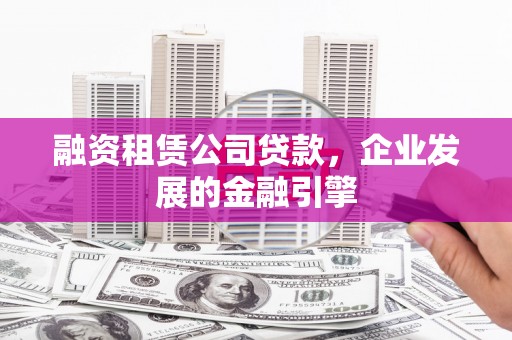 申扎融资租赁公司贷款，企业发展的金融引擎