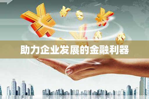 申扎助力企业发展的金融利器