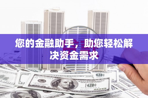 申扎您的金融助手，助您轻松解决资金需求