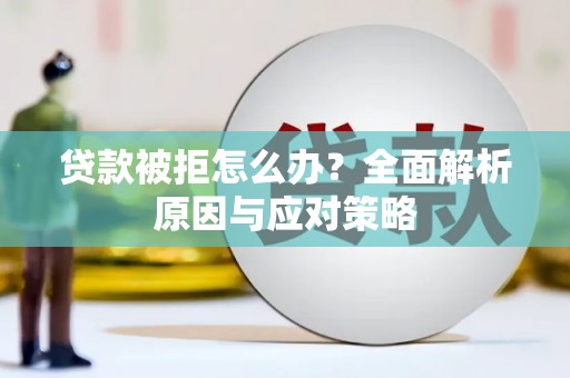 申扎贷款被拒怎么办？全面解析原因与应对策略